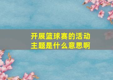 开展篮球赛的活动主题是什么意思啊