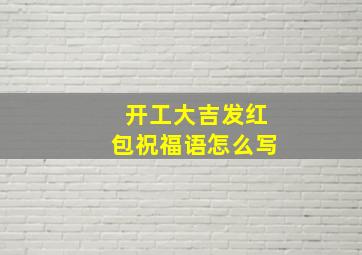 开工大吉发红包祝福语怎么写