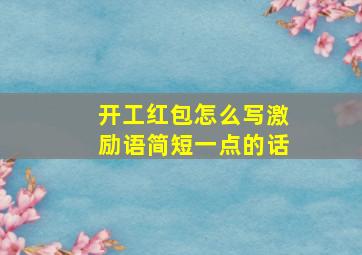 开工红包怎么写激励语简短一点的话