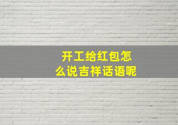 开工给红包怎么说吉祥话语呢