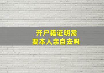 开户籍证明需要本人亲自去吗