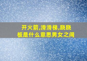 开火箭,滑滑梯,跷跷板是什么意思男女之间