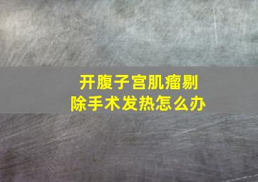 开腹子宫肌瘤剔除手术发热怎么办