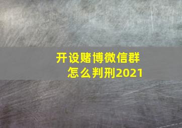 开设赌博微信群怎么判刑2021