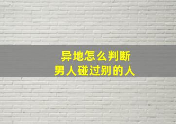 异地怎么判断男人碰过别的人