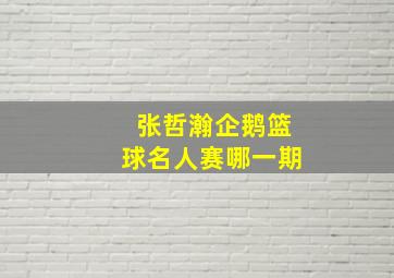 张哲瀚企鹅篮球名人赛哪一期