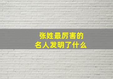 张姓最厉害的名人发明了什么