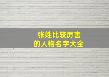 张姓比较厉害的人物名字大全