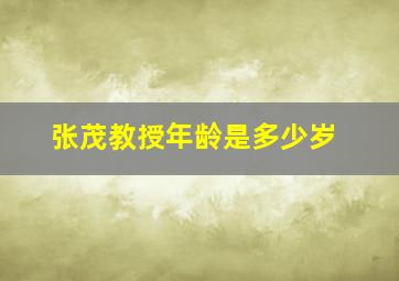 张茂教授年龄是多少岁