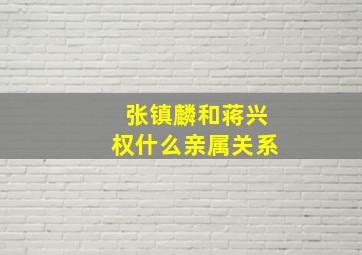 张镇麟和蒋兴权什么亲属关系