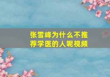 张雪峰为什么不推荐学医的人呢视频