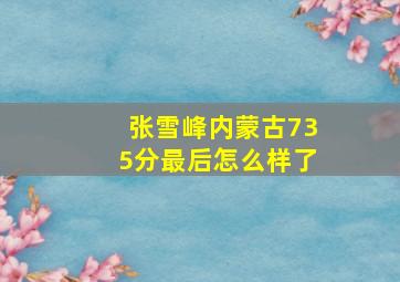 张雪峰内蒙古735分最后怎么样了