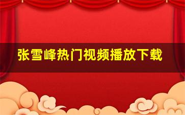 张雪峰热门视频播放下载