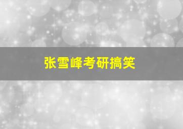 张雪峰考研搞笑