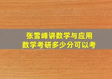 张雪峰讲数学与应用数学考研多少分可以考