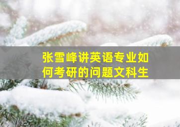 张雪峰讲英语专业如何考研的问题文科生