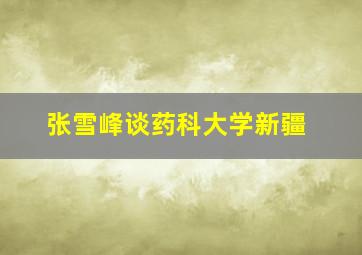 张雪峰谈药科大学新疆