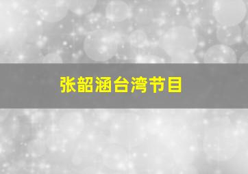 张韶涵台湾节目