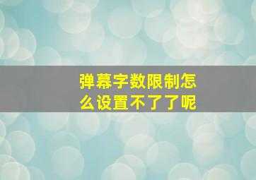 弹幕字数限制怎么设置不了了呢