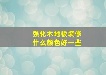 强化木地板装修什么颜色好一些