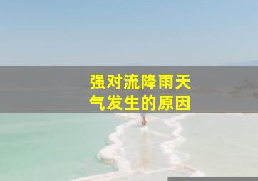 强对流降雨天气发生的原因