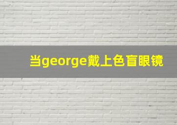 当george戴上色盲眼镜