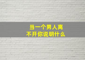 当一个男人离不开你说明什么