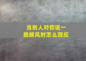 当别人对你说一路顺风时怎么回应