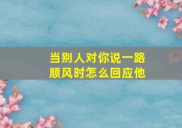 当别人对你说一路顺风时怎么回应他