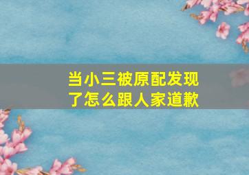 当小三被原配发现了怎么跟人家道歉