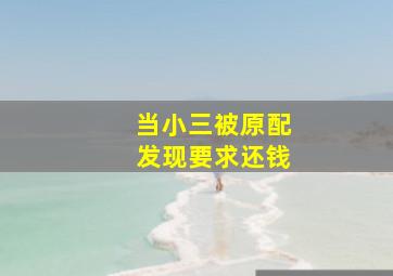 当小三被原配发现要求还钱