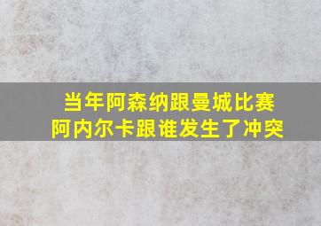 当年阿森纳跟曼城比赛阿内尔卡跟谁发生了冲突