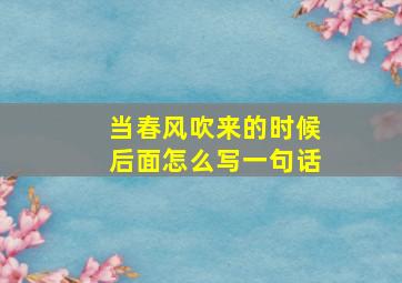 当春风吹来的时候后面怎么写一句话