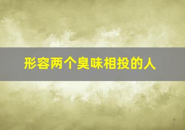 形容两个臭味相投的人