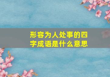 形容为人处事的四字成语是什么意思