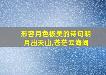 形容月色极美的诗句明月出天山,苍茫云海间