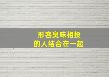 形容臭味相投的人结合在一起