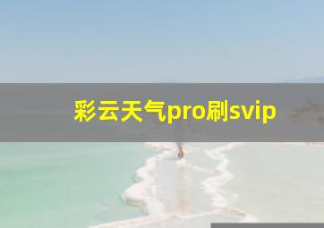 彩云天气pro刷svip