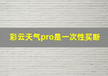 彩云天气pro是一次性买断