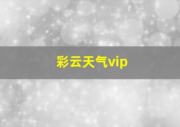 彩云天气vip