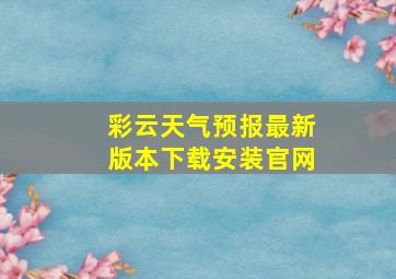 彩云天气预报最新版本下载安装官网