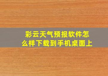 彩云天气预报软件怎么样下载到手机桌面上