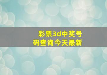 彩票3d中奖号码查询今天最新