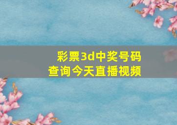 彩票3d中奖号码查询今天直播视频