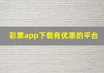 彩票app下载有优惠的平台