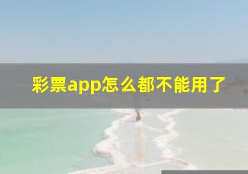 彩票app怎么都不能用了