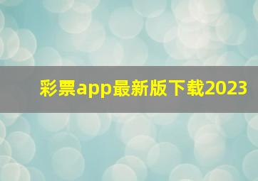 彩票app最新版下载2023