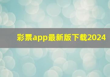 彩票app最新版下载2024