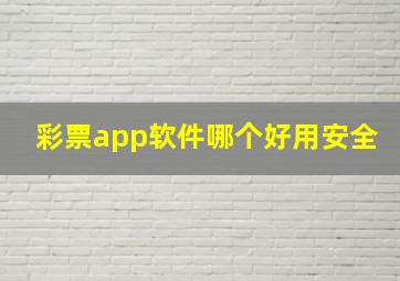 彩票app软件哪个好用安全