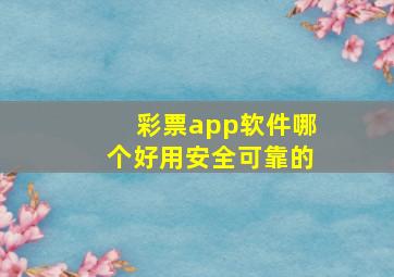 彩票app软件哪个好用安全可靠的